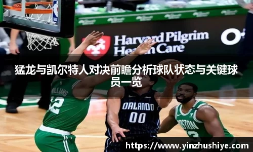 猛龙与凯尔特人对决前瞻分析球队状态与关键球员一览