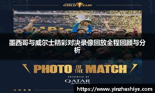 墨西哥与威尔士精彩对决录像回放全程回顾与分析