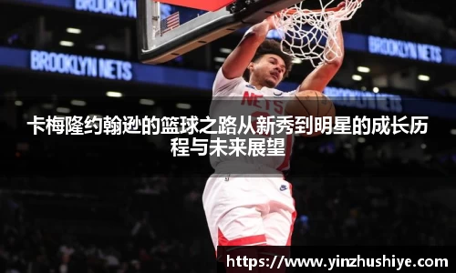 卡梅隆约翰逊的篮球之路从新秀到明星的成长历程与未来展望