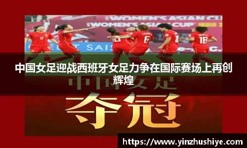 中国女足迎战西班牙女足力争在国际赛场上再创辉煌