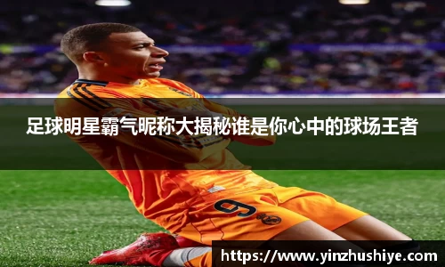 足球明星霸气昵称大揭秘谁是你心中的球场王者