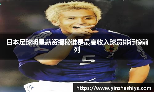 日本足球明星薪资揭秘谁是最高收入球员排行榜前列