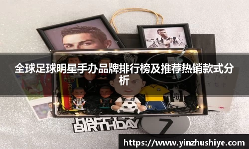 全球足球明星手办品牌排行榜及推荐热销款式分析