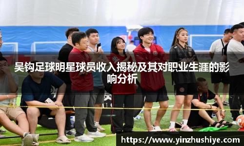 吴钩足球明星球员收入揭秘及其对职业生涯的影响分析
