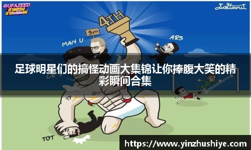 足球明星们的搞怪动画大集锦让你捧腹大笑的精彩瞬间合集