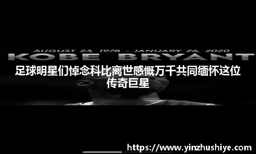 足球明星们悼念科比离世感慨万千共同缅怀这位传奇巨星