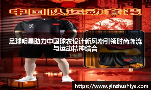 足球明星助力中国球衣设计新风潮引领时尚潮流与运动精神结合