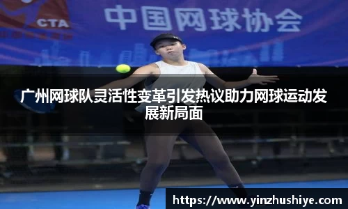 广州网球队灵活性变革引发热议助力网球运动发展新局面